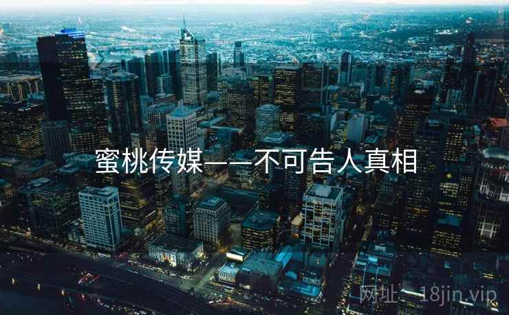 蜜桃传媒——不可告人真相