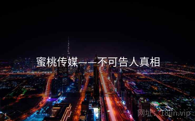 蜜桃传媒——不可告人真相