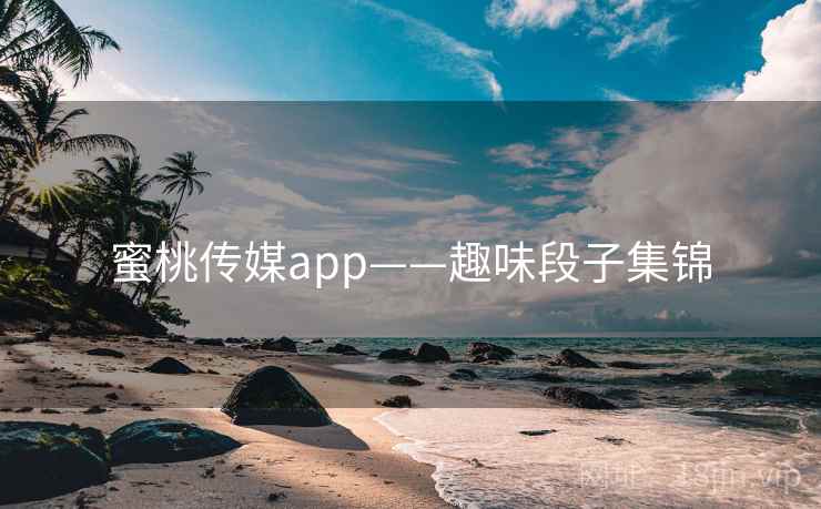 蜜桃传媒app——趣味段子集锦