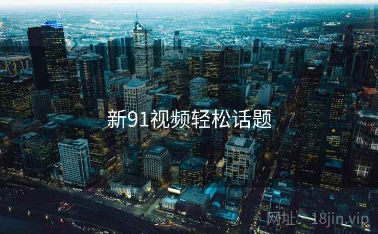新91视频轻松话题