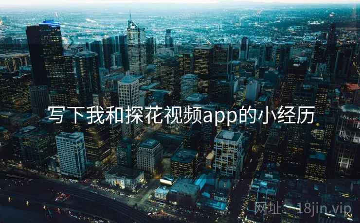 写下我和探花视频app的小经历  第1张