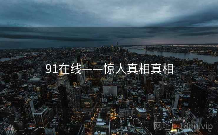 91在线——惊人真相真相