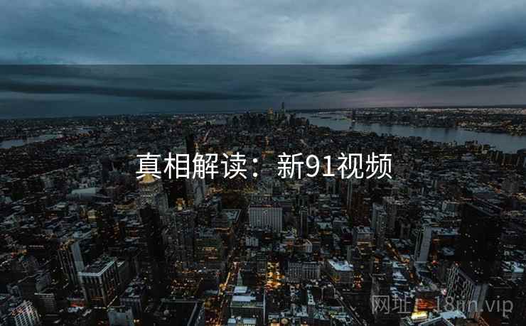 真相解读：新91视频