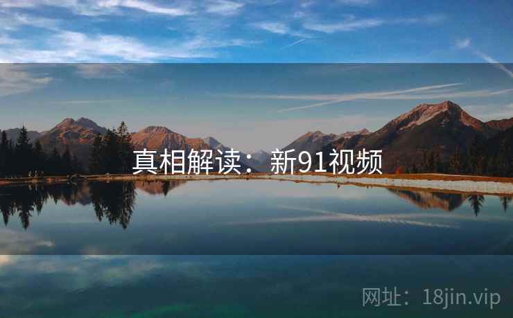 真相解读：新91视频