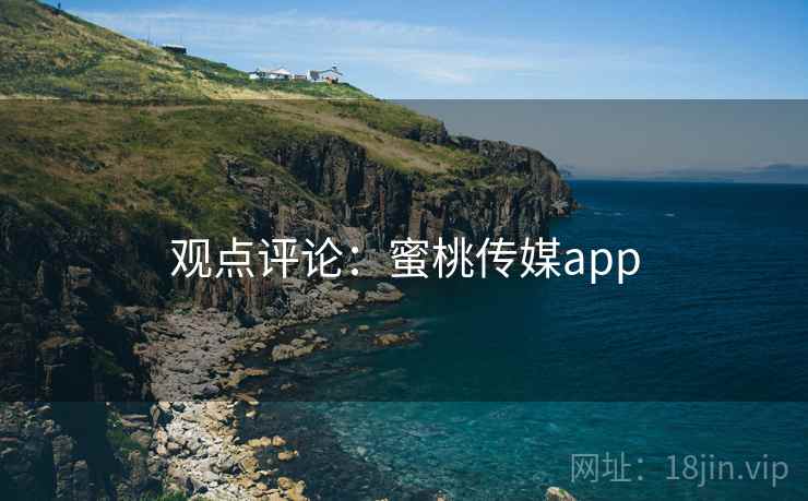 观点评论：蜜桃传媒app