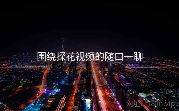 围绕探花视频的随口一聊