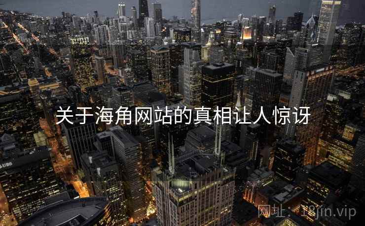 关于海角网站的真相让人惊讶