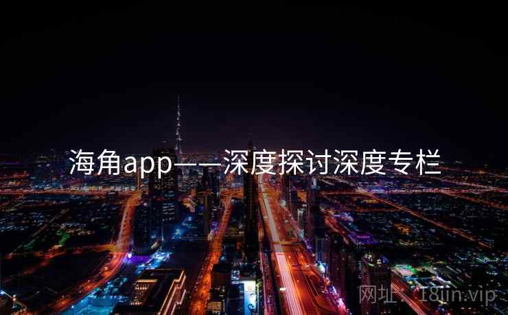 海角app——深度探讨深度专栏