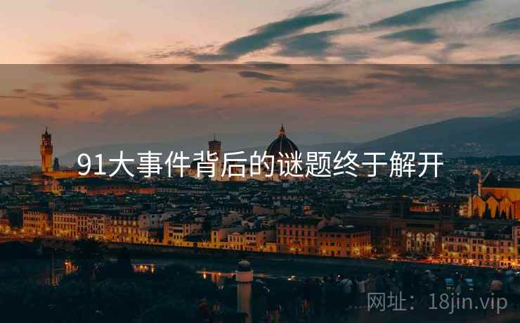 91大事件背后的谜题终于解开
