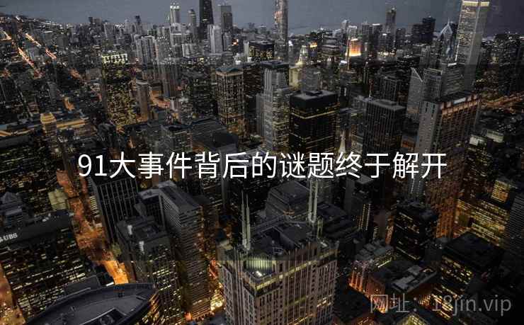91大事件背后的谜题终于解开