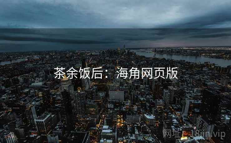 茶余饭后：海角网页版