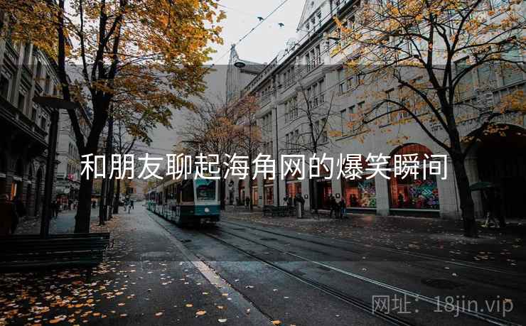 和朋友聊起海角网的爆笑瞬间
