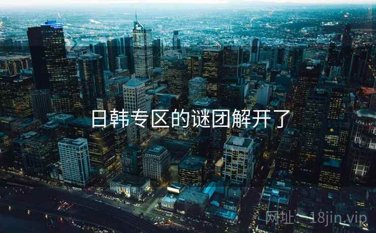 日韩专区的谜团解开了