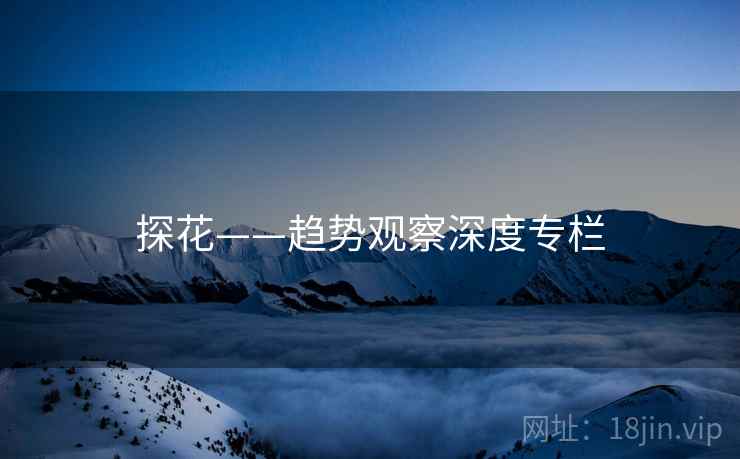 探花——趋势观察深度专栏
