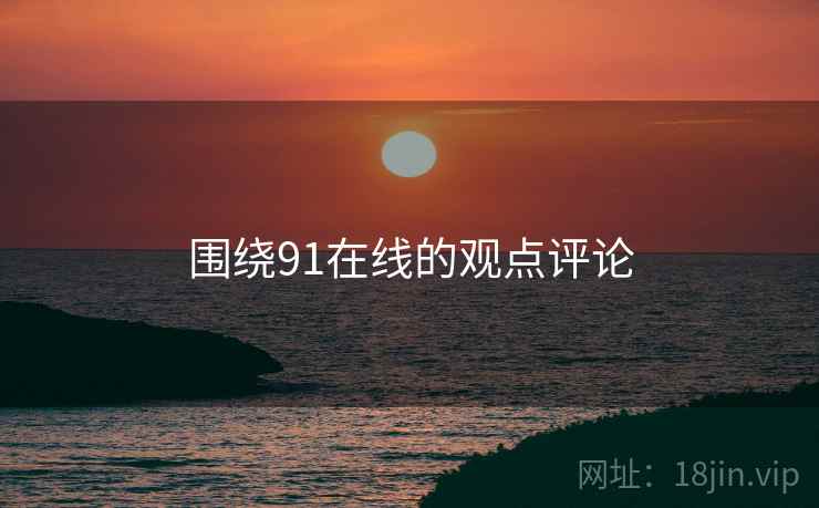 围绕91在线的观点评论