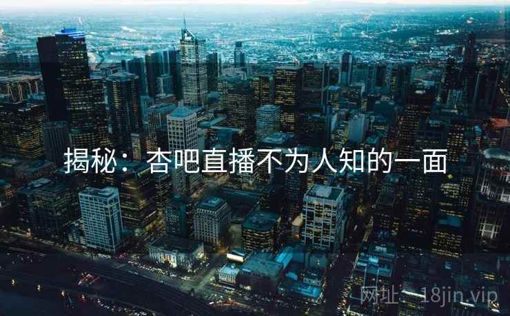 揭秘：杏吧直播不为人知的一面