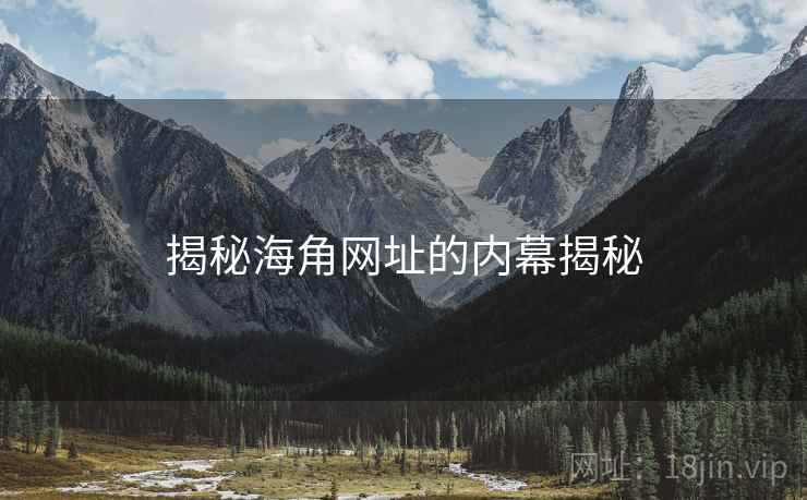 揭秘海角网址的内幕揭秘