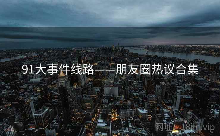 91大事件线路——朋友圈热议合集