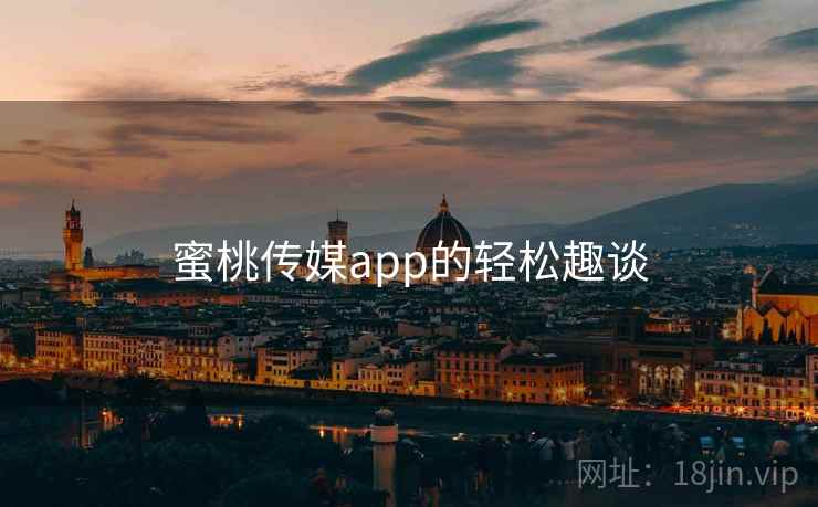 蜜桃传媒app的轻松趣谈
