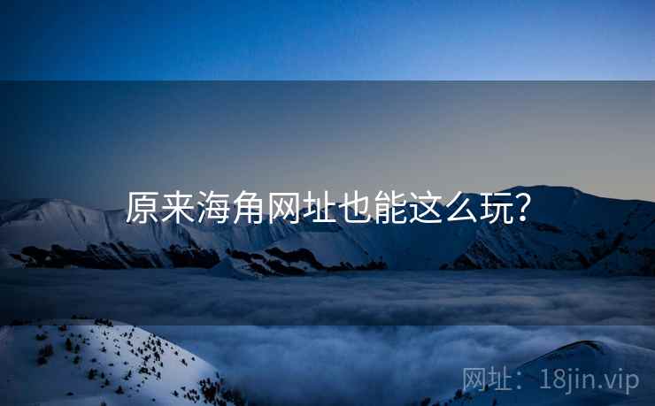 原来海角网址也能这么玩？