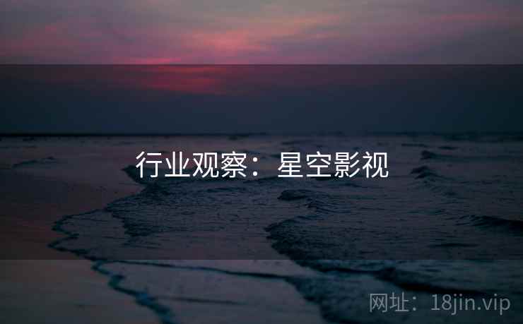 行业观察：星空影视