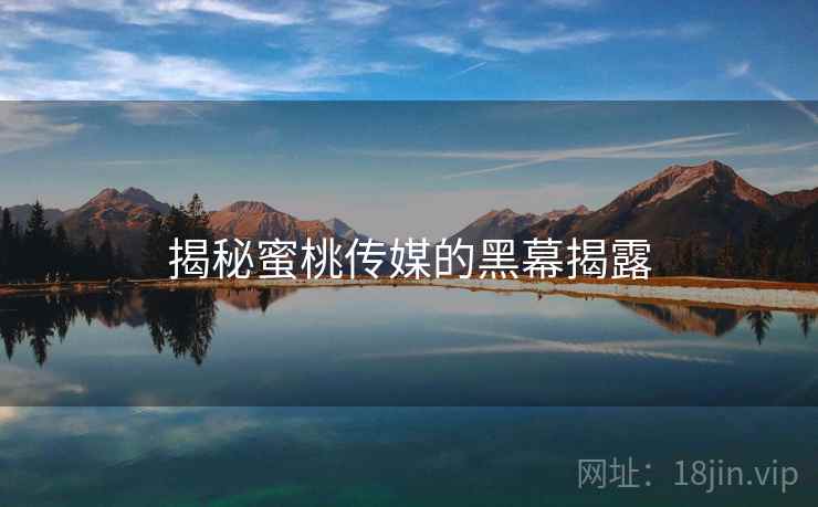 揭秘蜜桃传媒的黑幕揭露