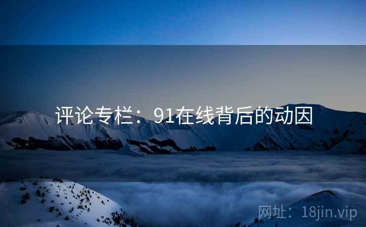 评论专栏:91在线背后的动因