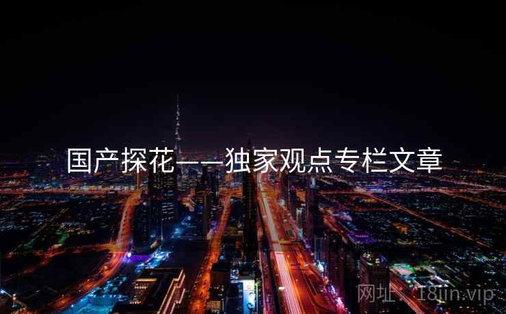国产探花——独家观点专栏文章