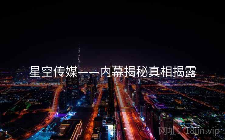 星空传媒——内幕揭秘真相揭露