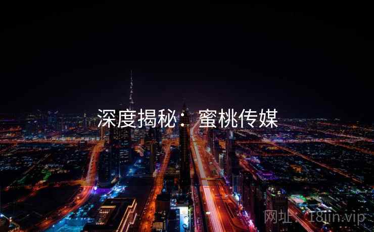 深度揭秘:蜜桃传媒