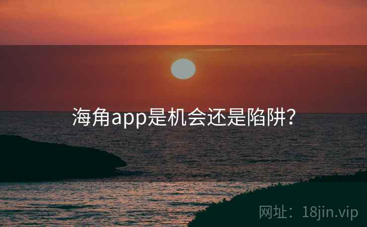 海角app是机会还是陷阱?