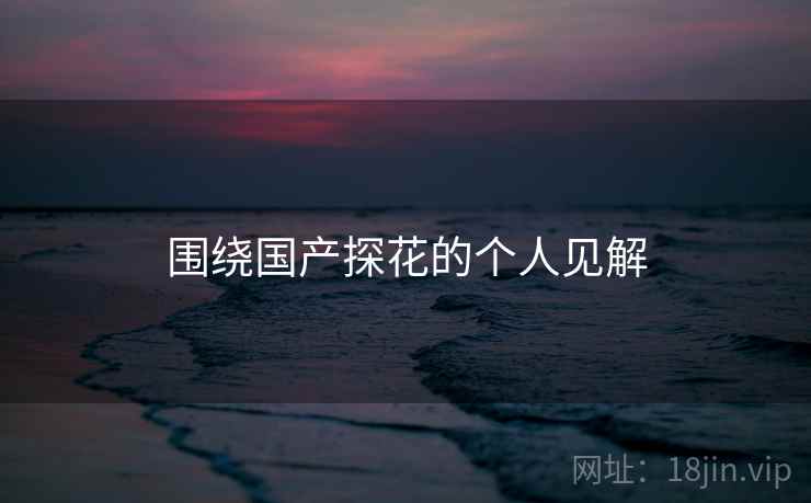 围绕国产探花的个人见解
