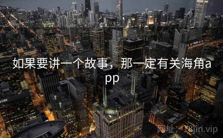如果要讲一个故事,那一定有关海角app