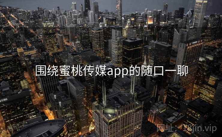 围绕蜜桃传媒app的随口一聊