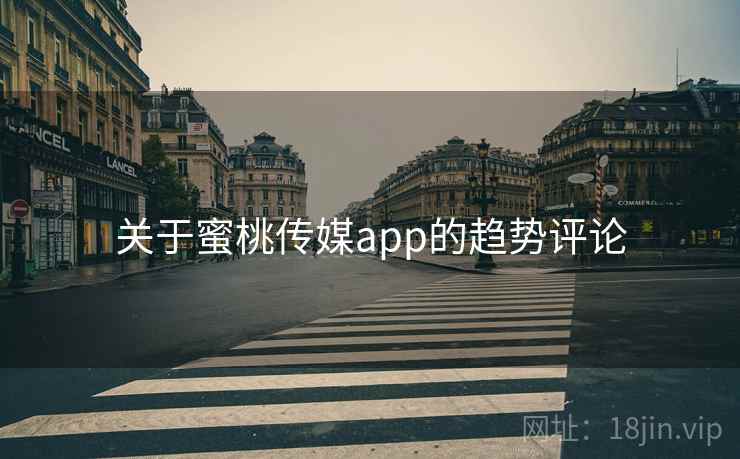 关于蜜桃传媒app的趋势评论