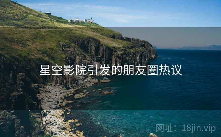 星空影院引发的朋友圈热议