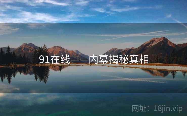 91在线——内幕揭秘真相