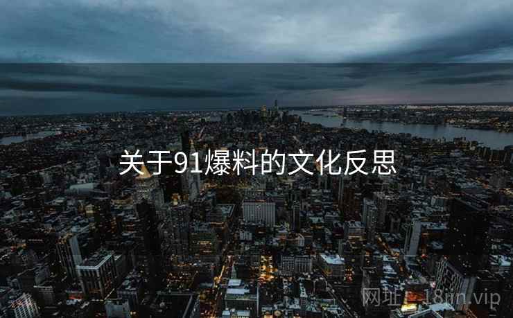 关于91爆料的文化反思  第1张 关于91爆料的文化反思  第1张