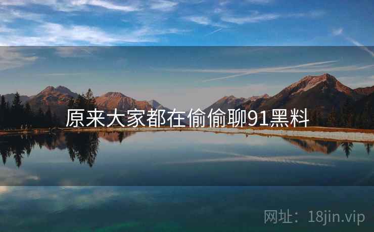 原来大家都在偷偷聊91黑料