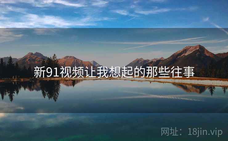 新91视频让我想起的那些往事