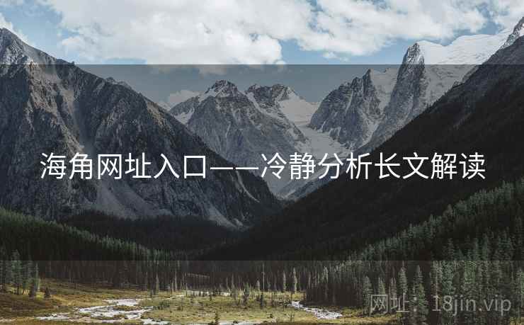海角网址入口——冷静分析长文解读