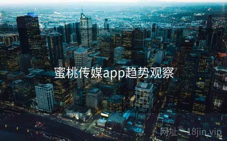 蜜桃传媒app趋势观察