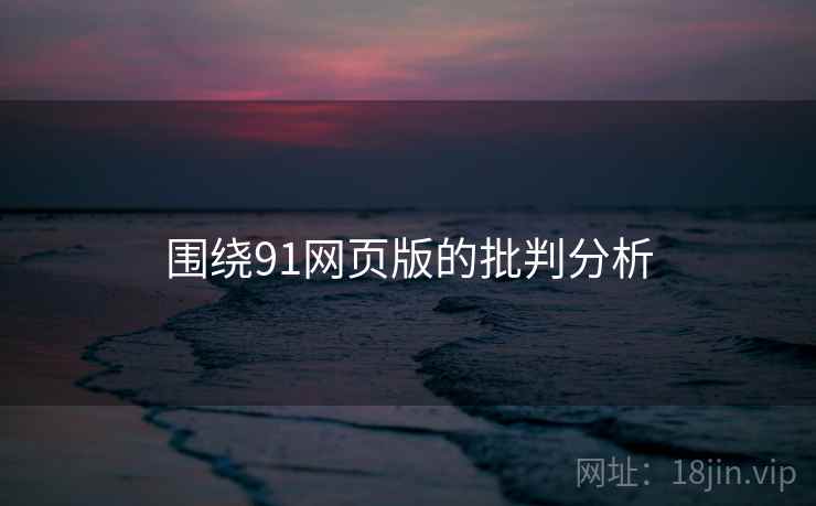 围绕91网页版的批判分析