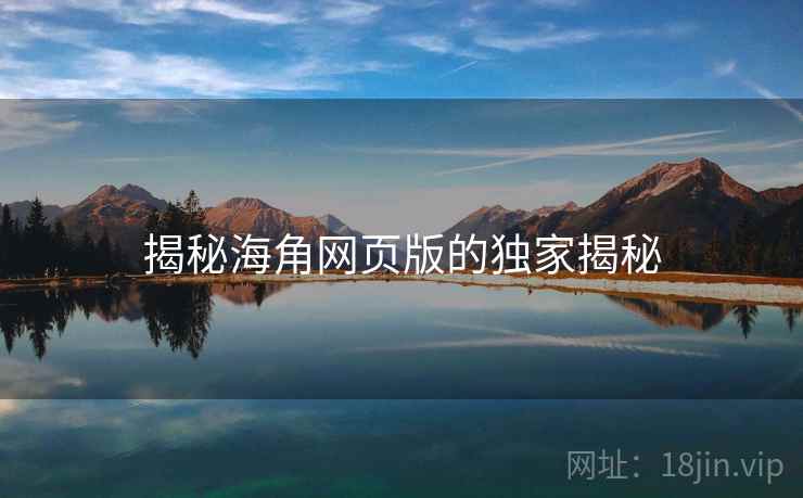 揭秘海角网页版的独家揭秘
