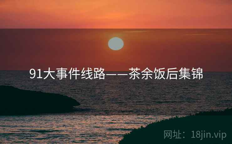 91大事件线路——茶余饭后集锦