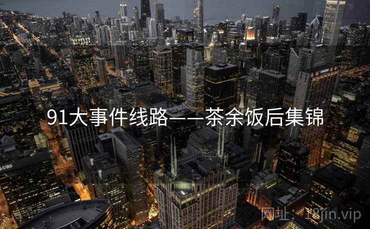 91大事件线路——茶余饭后集锦