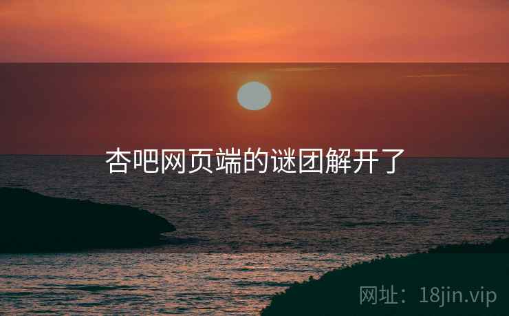 杏吧网页端的谜团解开了