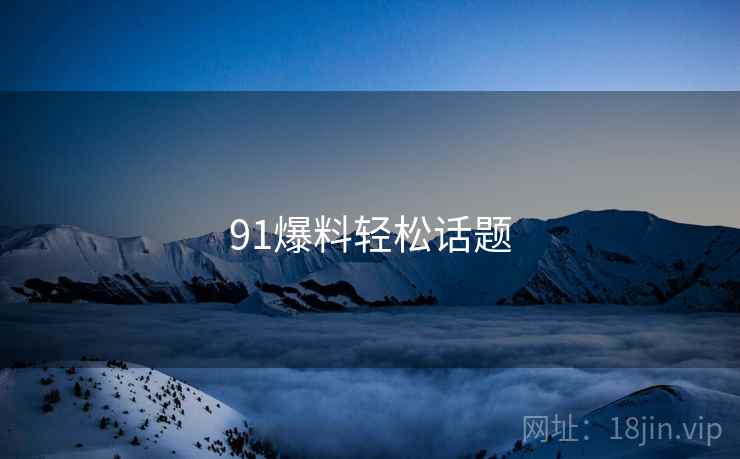 91爆料轻松话题