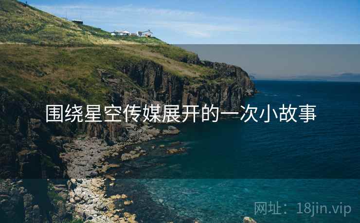 围绕星空传媒展开的一次小故事